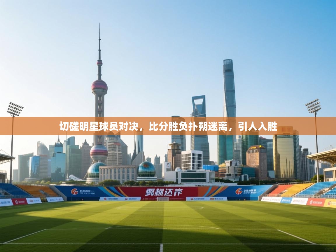 切磋明星球员对决,比分胜负扑朔迷离,引人入胜 第1张