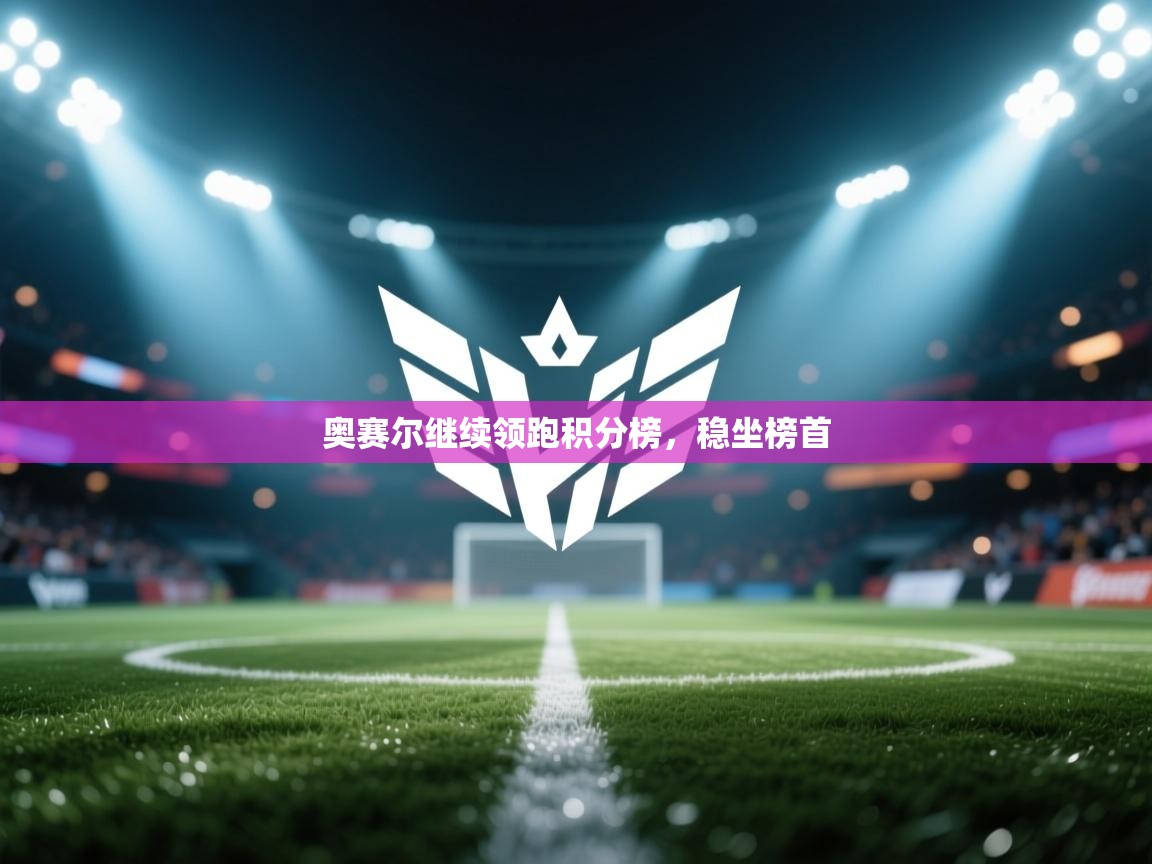 奥赛尔继续领跑积分榜，稳坐榜首  第1张