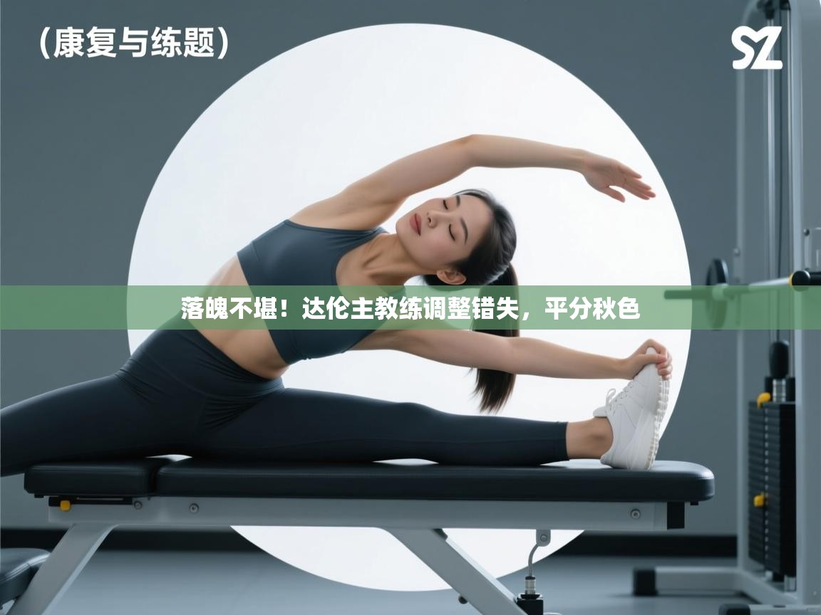 落魄不堪！达伦主教练调整错失，平分秋色  第1张