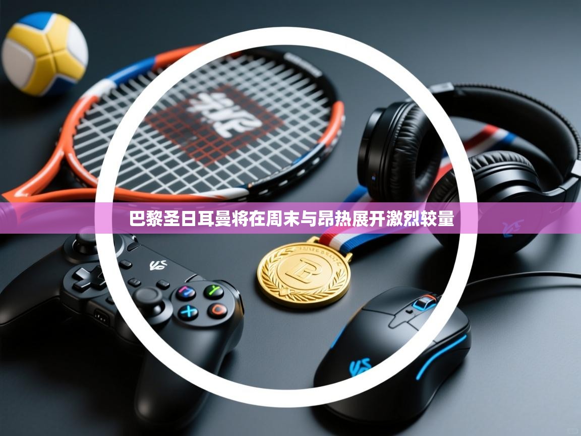 巴黎圣日耳曼将在周末与昂热展开激烈较量 第1张