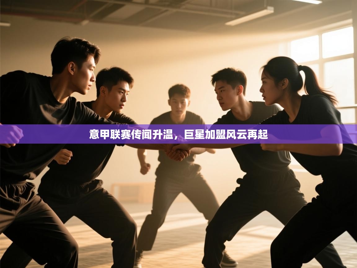 意甲联赛传闻升温，巨星加盟风云再起  第1张