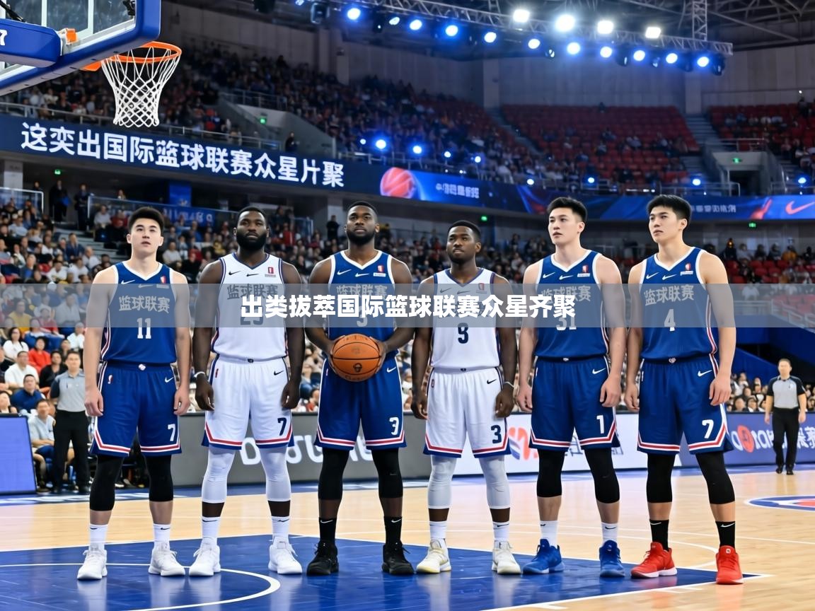 出类拔萃国际篮球联赛众星齐聚