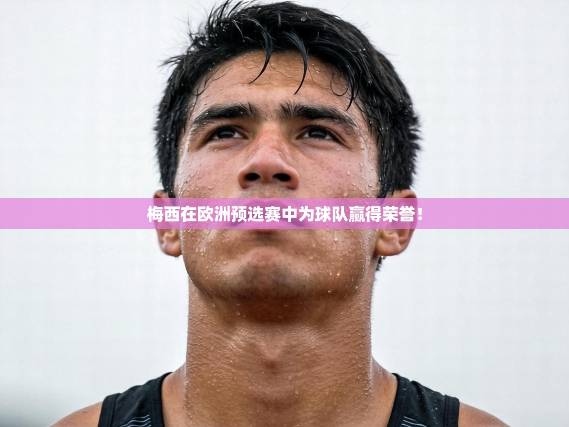 梅西在欧洲预选赛中为球队赢得荣誉! 第1张