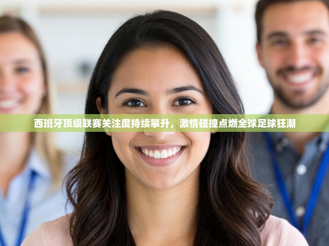 西班牙顶级联赛关注度持续攀升，激情碰撞点燃全球足球狂潮  第2张